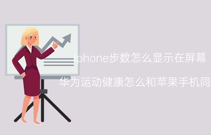 iphone步数怎么显示在屏幕 华为运动健康怎么和苹果手机同步？